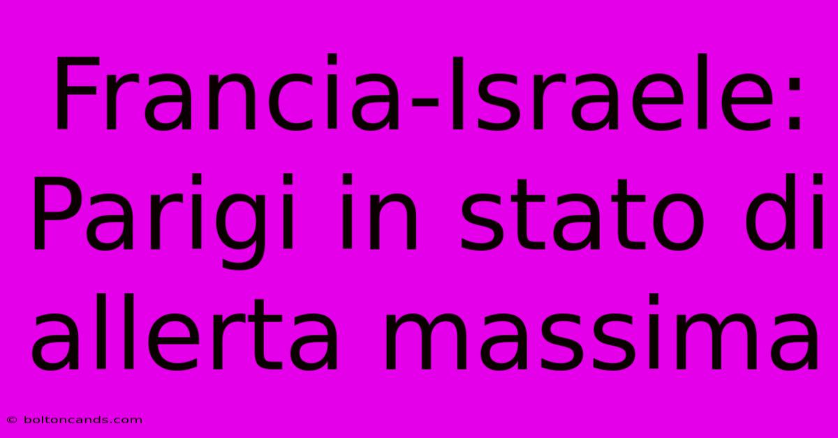 Francia-Israele: Parigi In Stato Di Allerta Massima