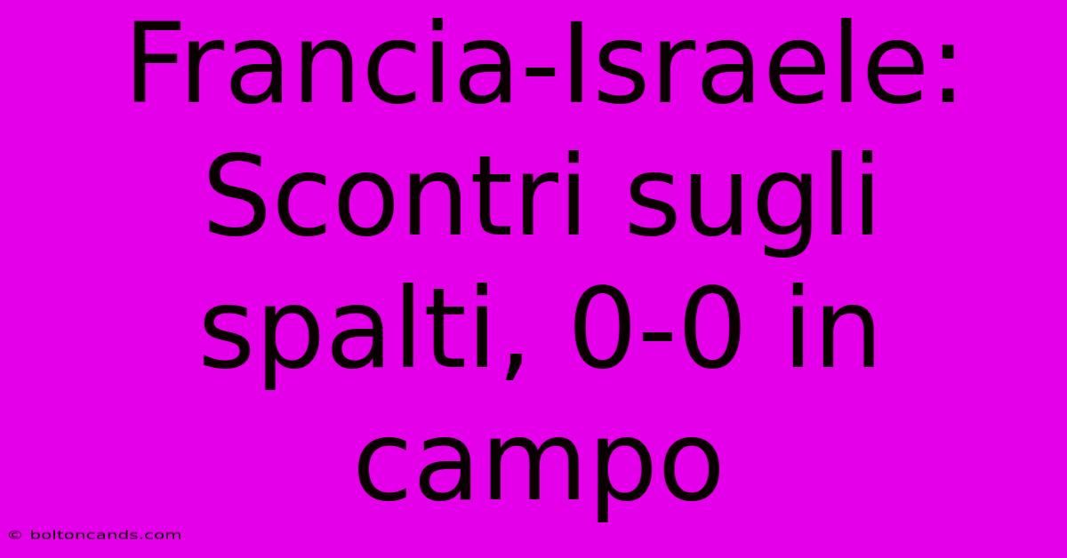 Francia-Israele: Scontri Sugli Spalti, 0-0 In Campo