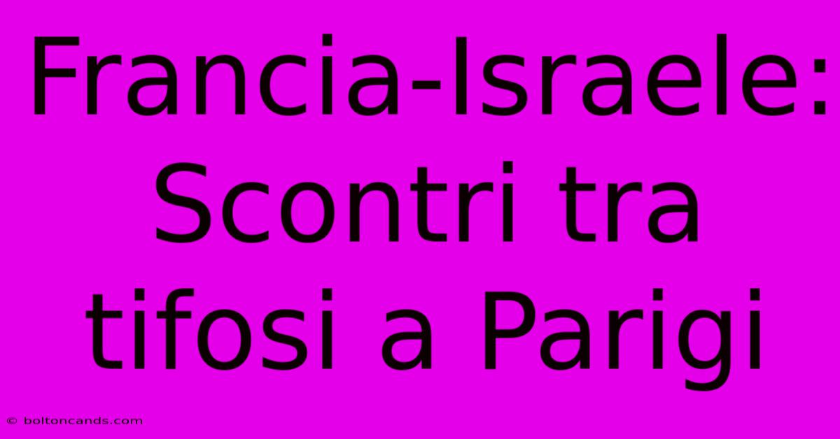 Francia-Israele: Scontri Tra Tifosi A Parigi