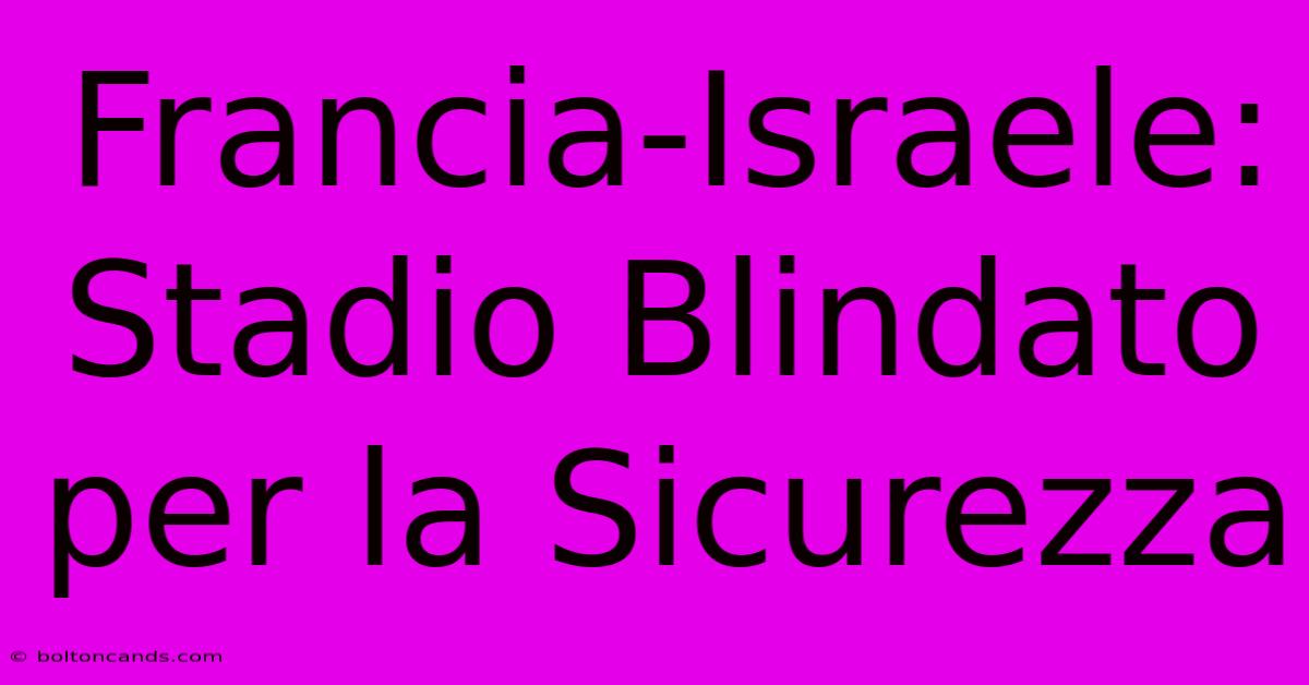 Francia-Israele: Stadio Blindato Per La Sicurezza