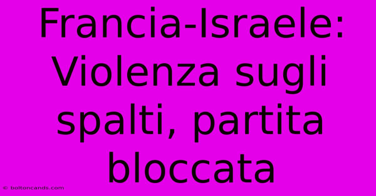 Francia-Israele: Violenza Sugli Spalti, Partita Bloccata