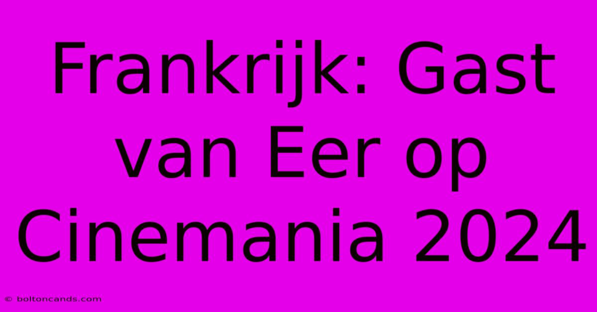 Frankrijk: Gast Van Eer Op Cinemania 2024