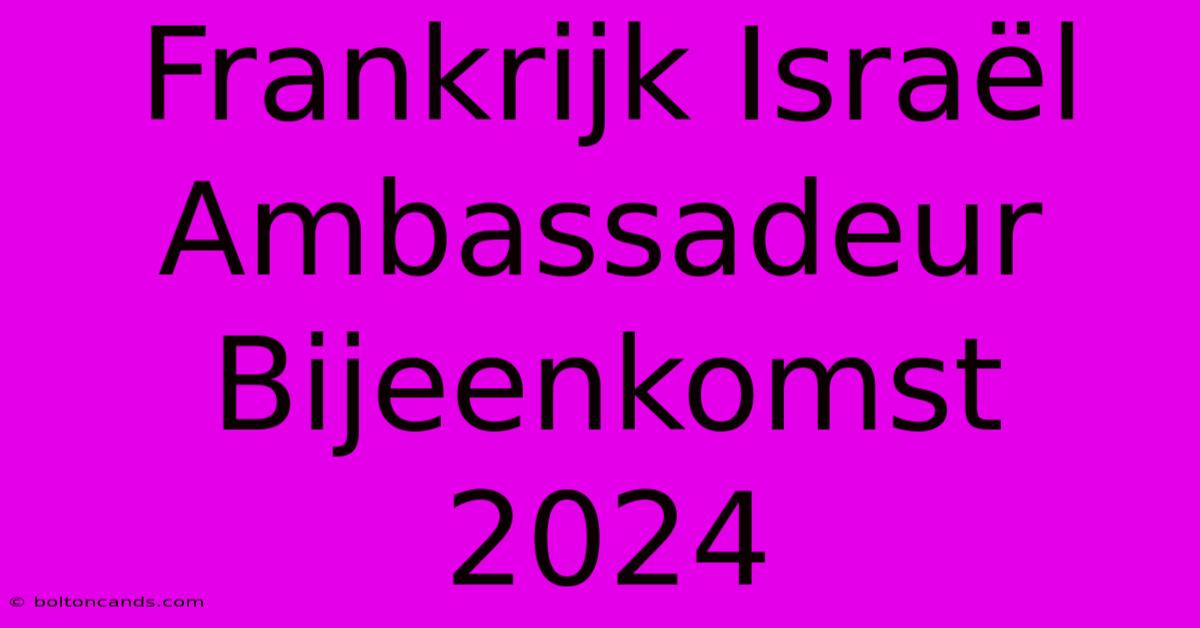 Frankrijk Israël Ambassadeur Bijeenkomst 2024