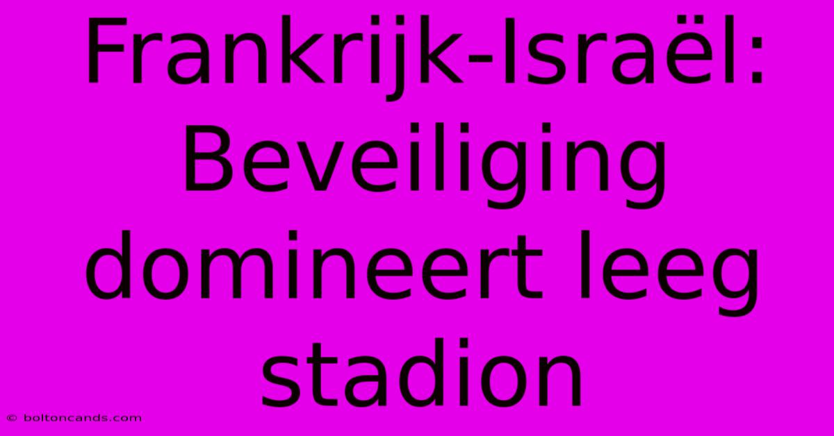 Frankrijk-Israël: Beveiliging Domineert Leeg Stadion