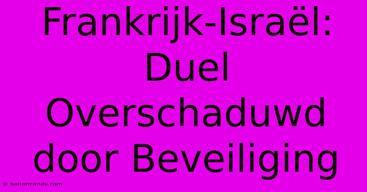 Frankrijk-Israël: Duel Overschaduwd Door Beveiliging