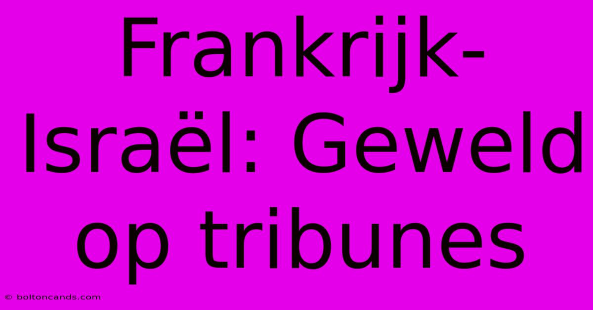 Frankrijk-Israël: Geweld Op Tribunes 