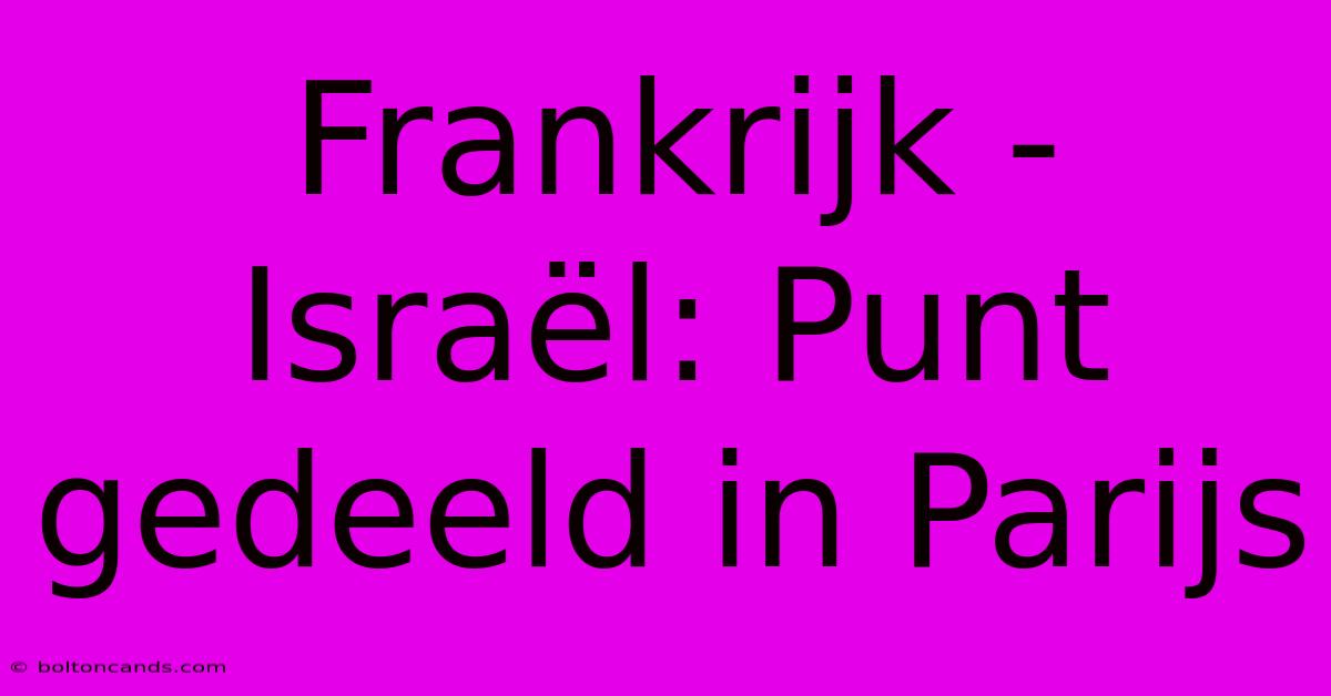 Frankrijk - Israël: Punt Gedeeld In Parijs 