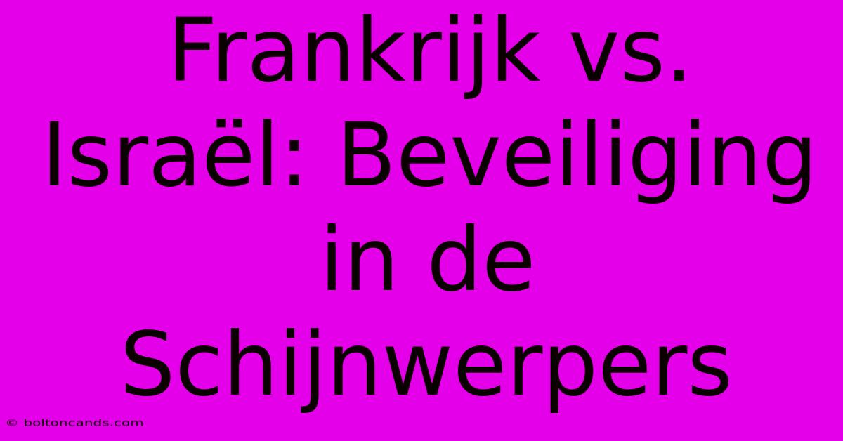 Frankrijk Vs. Israël: Beveiliging In De Schijnwerpers 