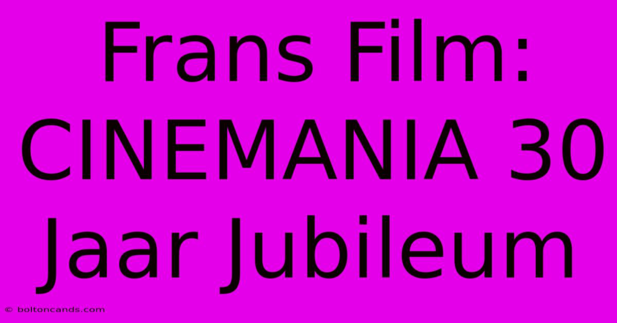 Frans Film: CINEMANIA 30 Jaar Jubileum 