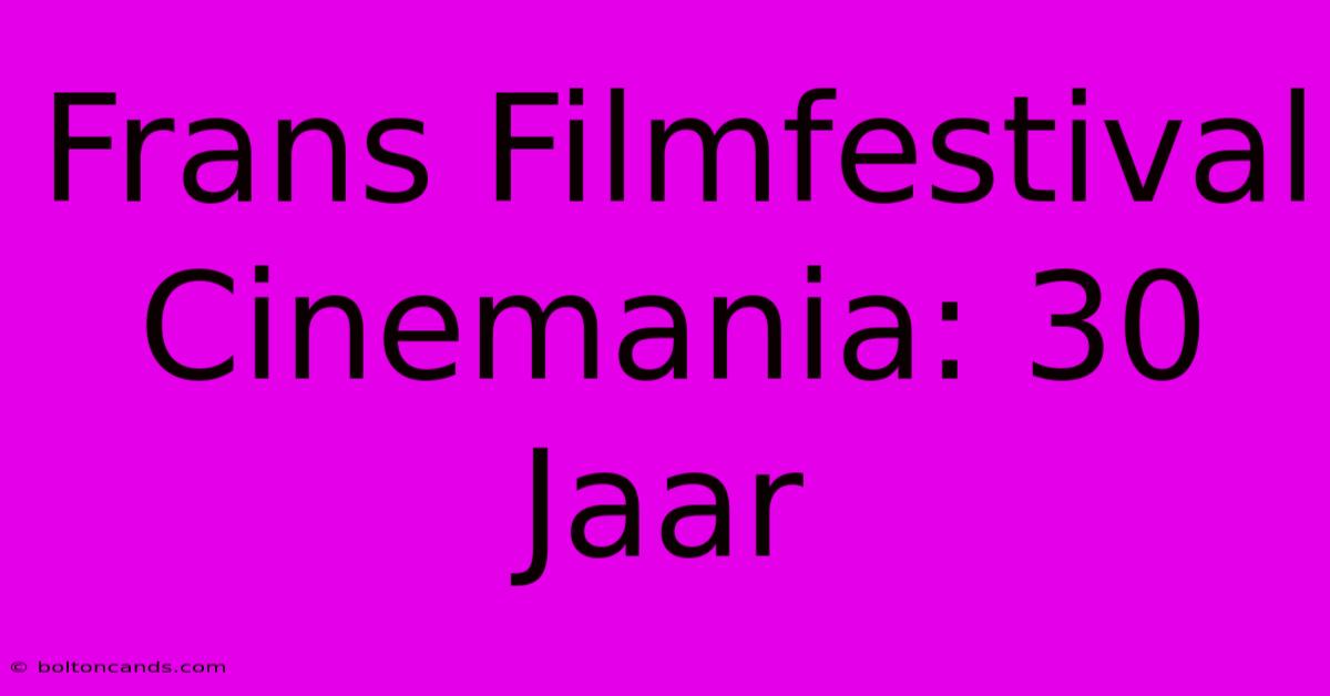 Frans Filmfestival Cinemania: 30 Jaar