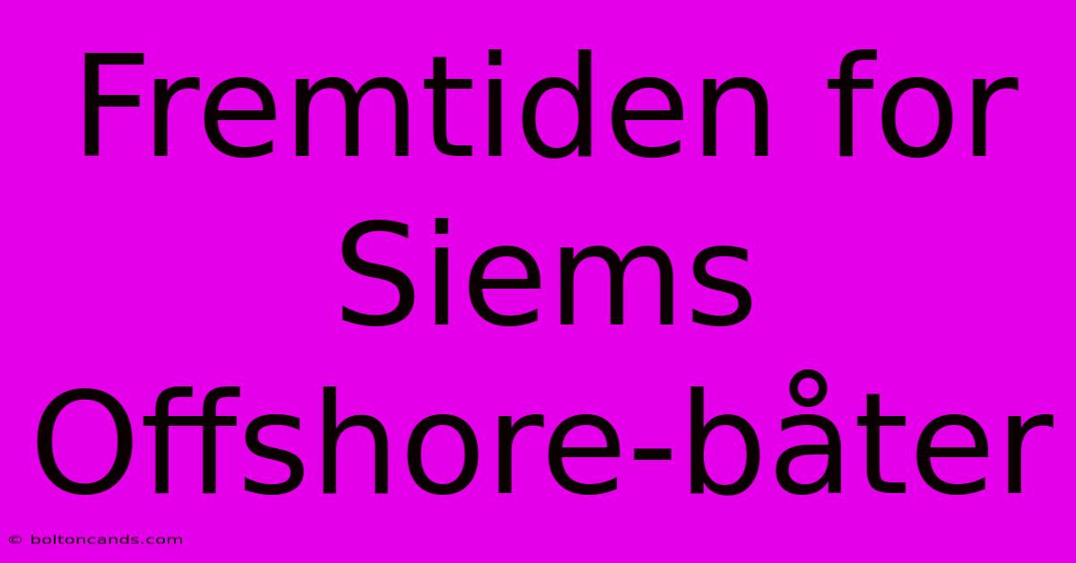 Fremtiden For Siems Offshore-båter