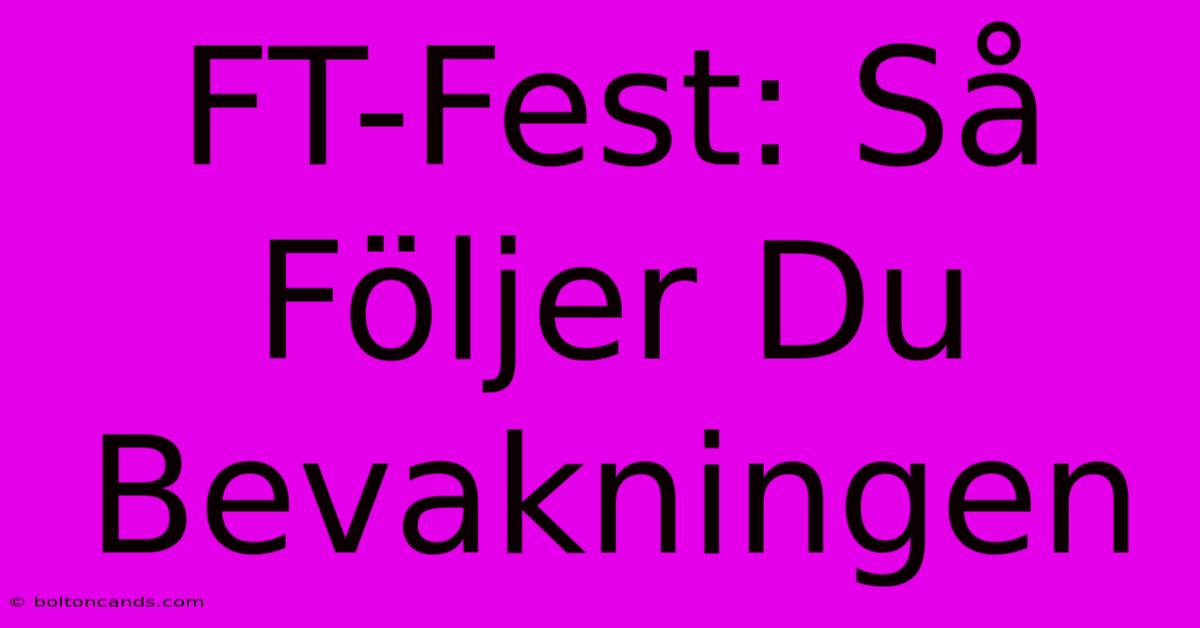 FT-Fest: Så Följer Du Bevakningen