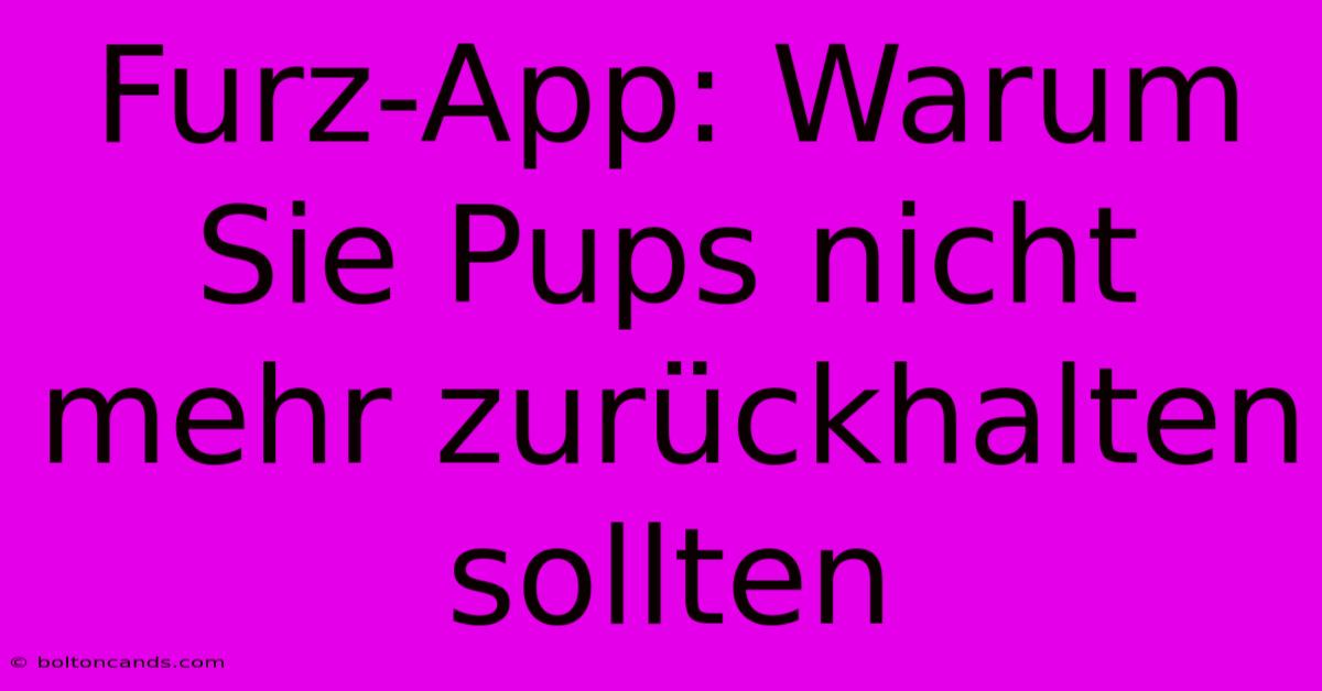 Furz-App: Warum Sie Pups Nicht Mehr Zurückhalten Sollten