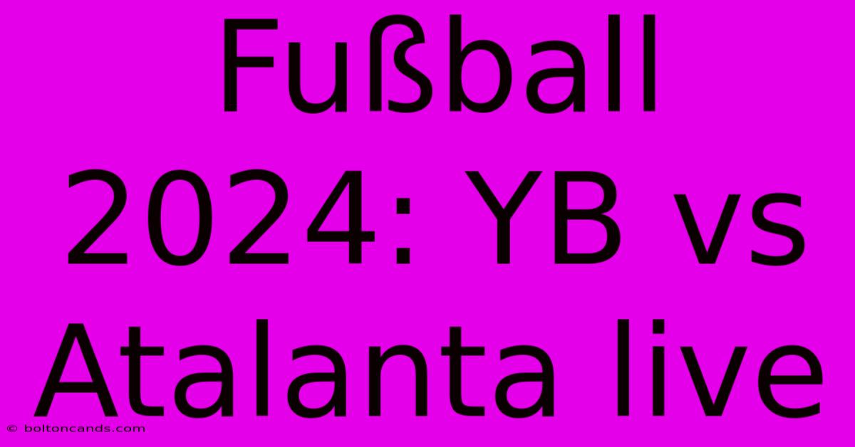 Fußball 2024: YB Vs Atalanta Live