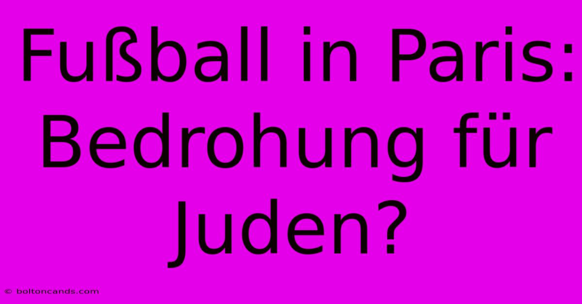 Fußball In Paris: Bedrohung Für Juden? 