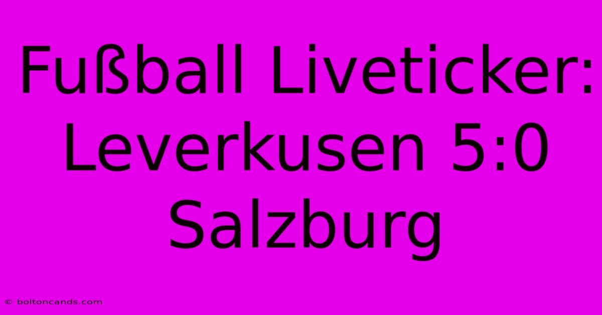 Fußball Liveticker: Leverkusen 5:0 Salzburg