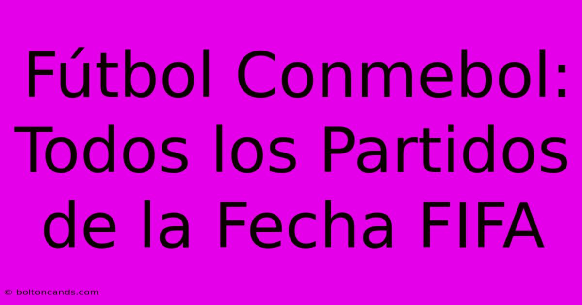 Fútbol Conmebol: Todos Los Partidos De La Fecha FIFA