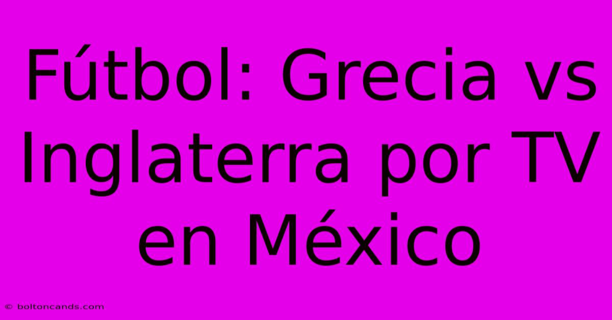 Fútbol: Grecia Vs Inglaterra Por TV En México