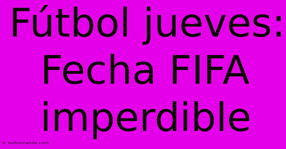 Fútbol Jueves: Fecha FIFA Imperdible