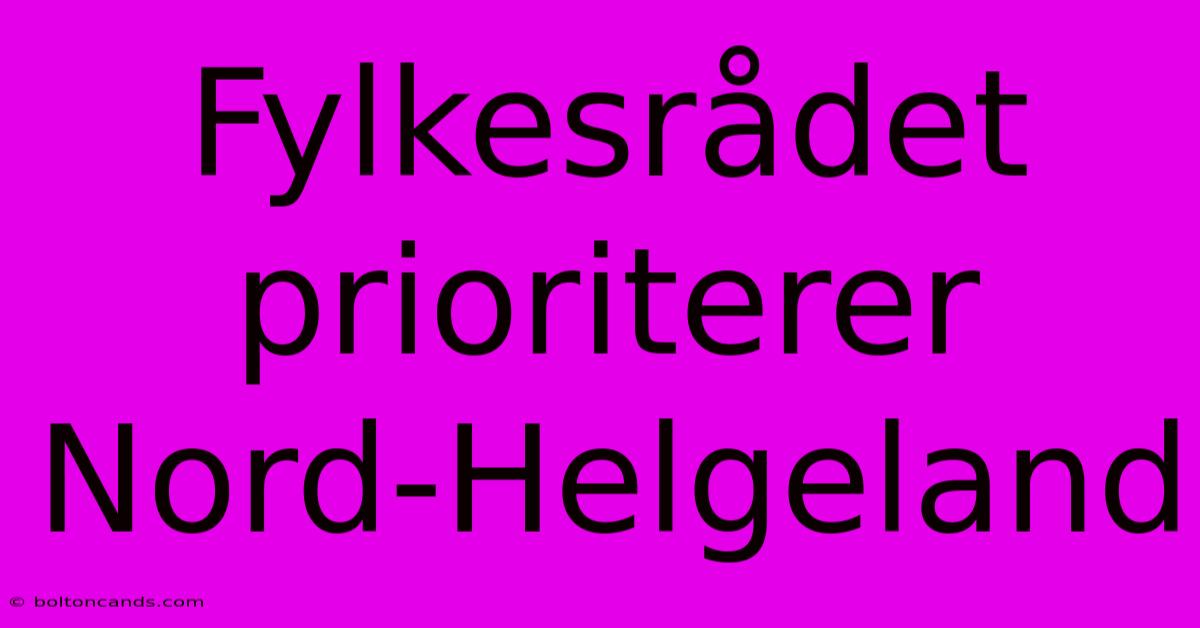 Fylkesrådet Prioriterer Nord-Helgeland