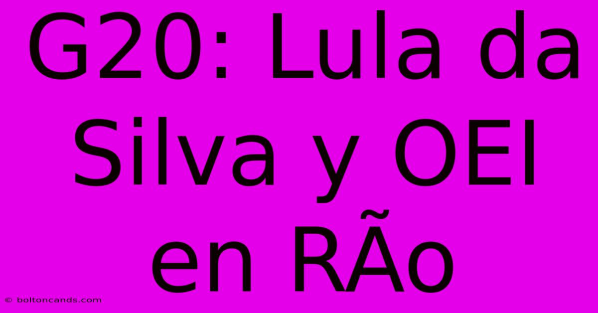 G20: Lula Da Silva Y OEI En RÃ­o 