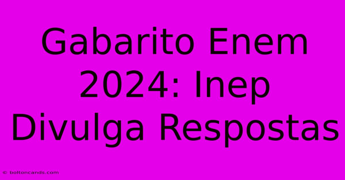 Gabarito Enem 2024: Inep Divulga Respostas