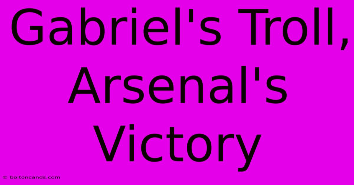 Gabriel's Troll, Arsenal's Victory