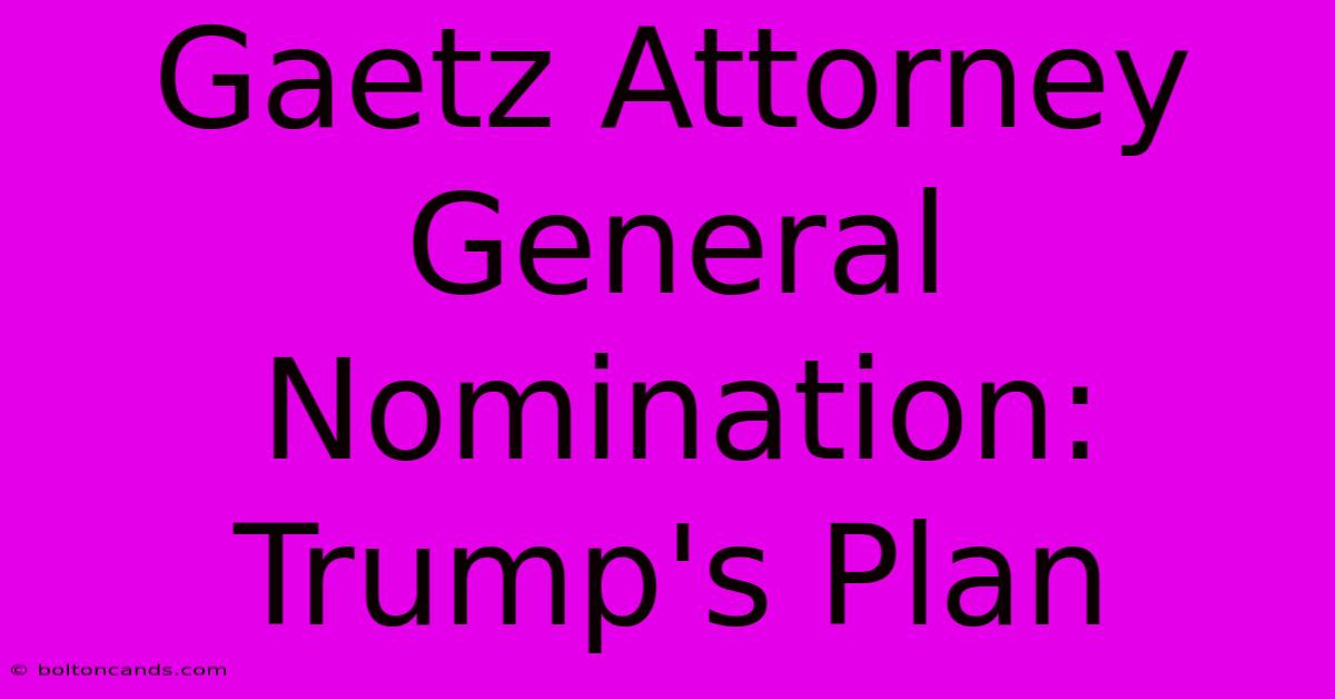 Gaetz Attorney General Nomination: Trump's Plan