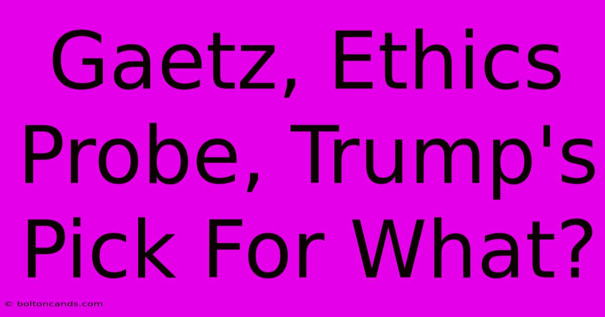 Gaetz, Ethics Probe, Trump's Pick For What? 