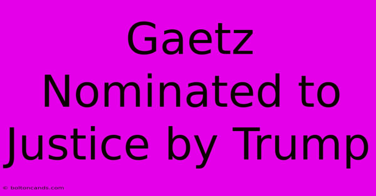 Gaetz Nominated To Justice By Trump