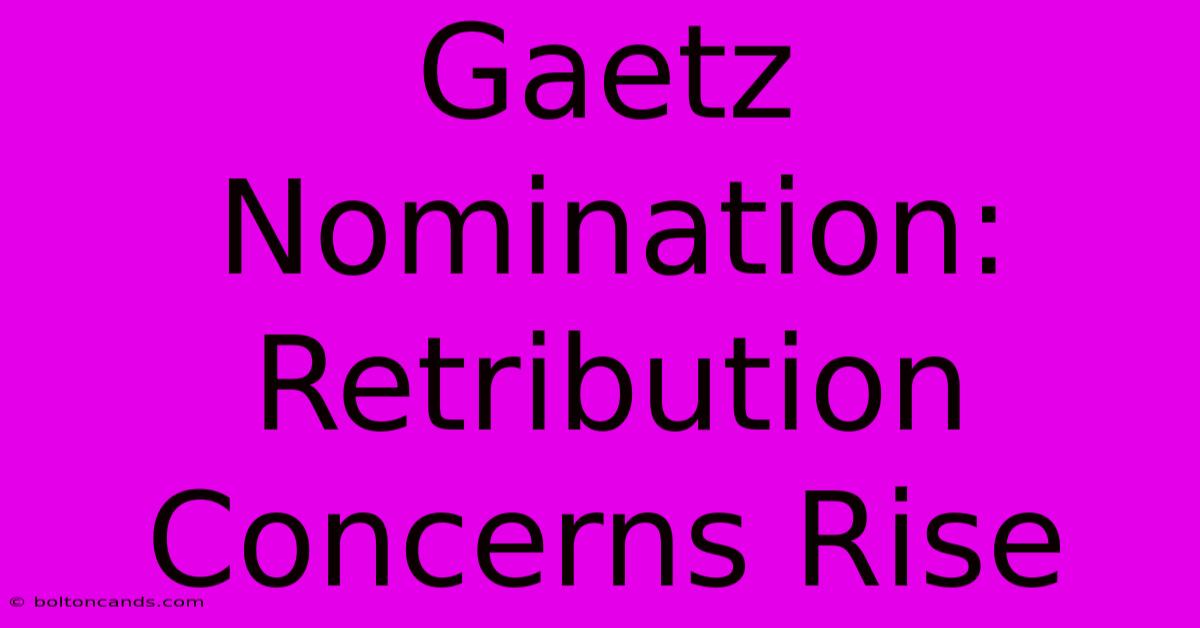 Gaetz Nomination: Retribution Concerns Rise 