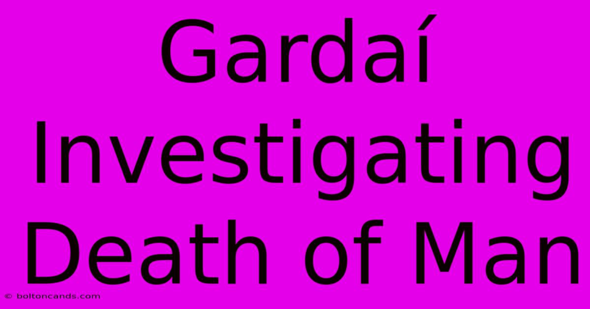 Gardaí Investigating Death Of Man 