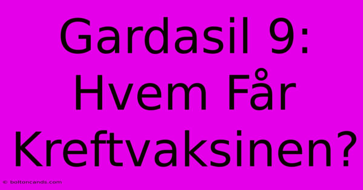 Gardasil 9: Hvem Får Kreftvaksinen?