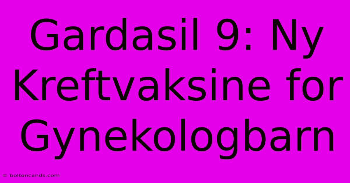 Gardasil 9: Ny Kreftvaksine For Gynekologbarn