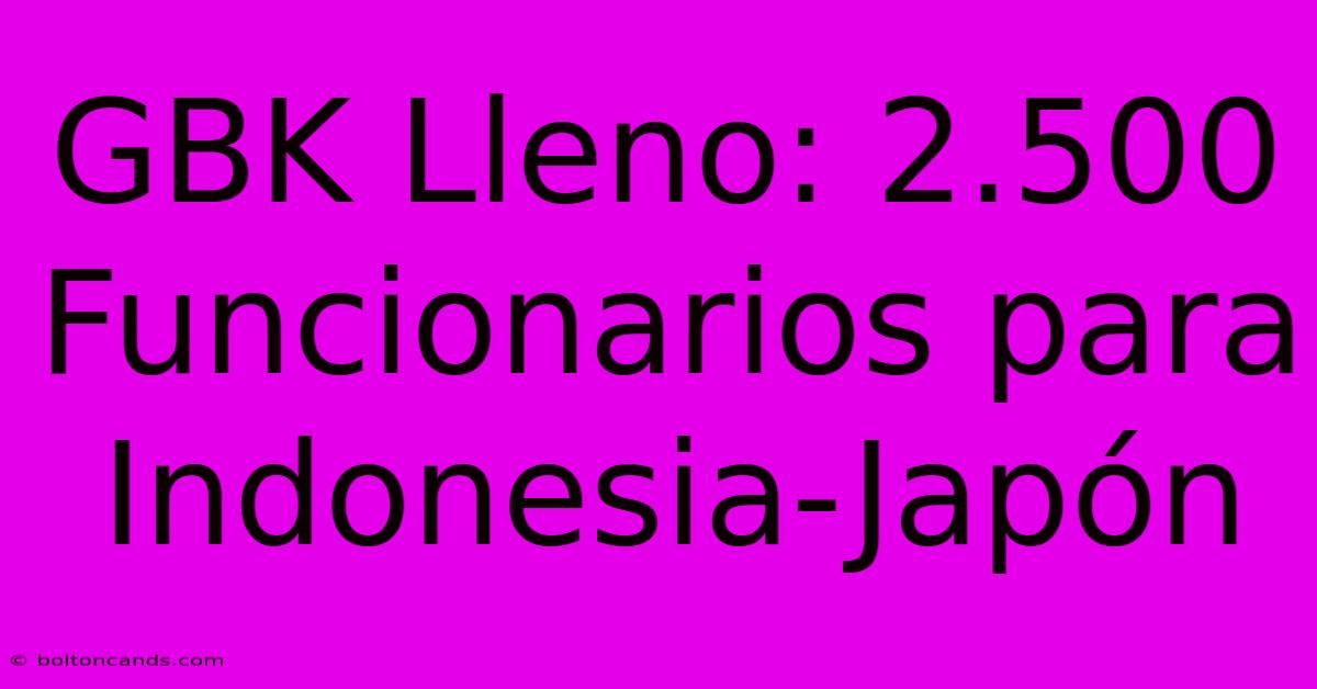 GBK Lleno: 2.500 Funcionarios Para Indonesia-Japón