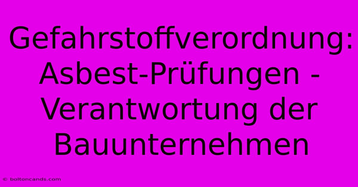 Gefahrstoffverordnung: Asbest-Prüfungen - Verantwortung Der Bauunternehmen