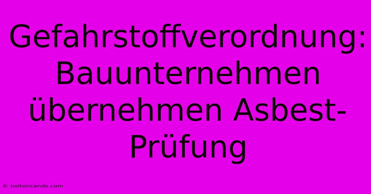 Gefahrstoffverordnung: Bauunternehmen Übernehmen Asbest-Prüfung