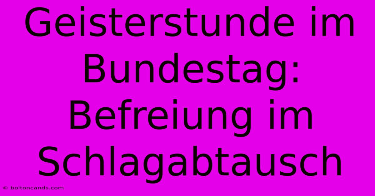 Geisterstunde Im Bundestag: Befreiung Im Schlagabtausch