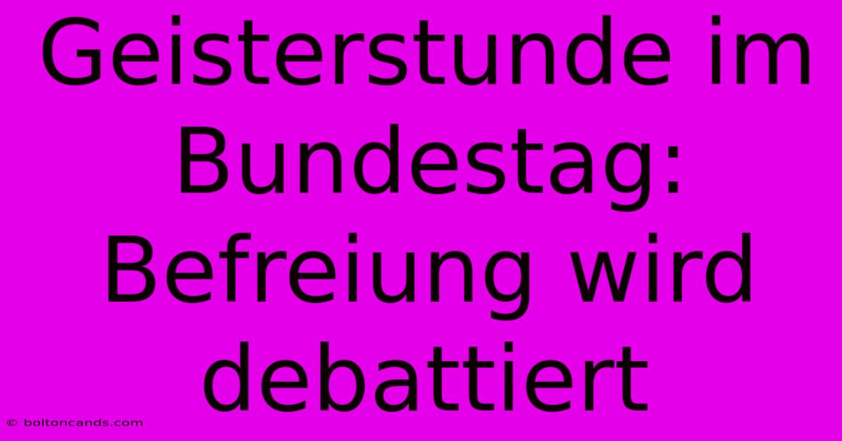 Geisterstunde Im Bundestag: Befreiung Wird Debattiert