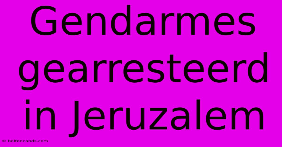 Gendarmes Gearresteerd In Jeruzalem