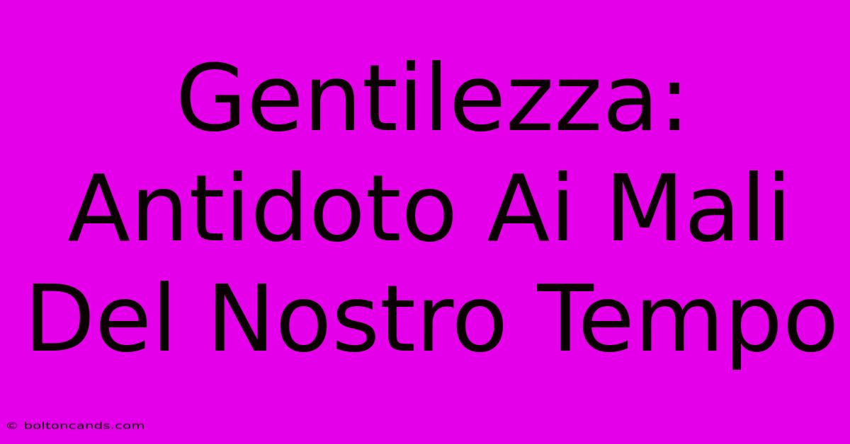 Gentilezza: Antidoto Ai Mali Del Nostro Tempo 