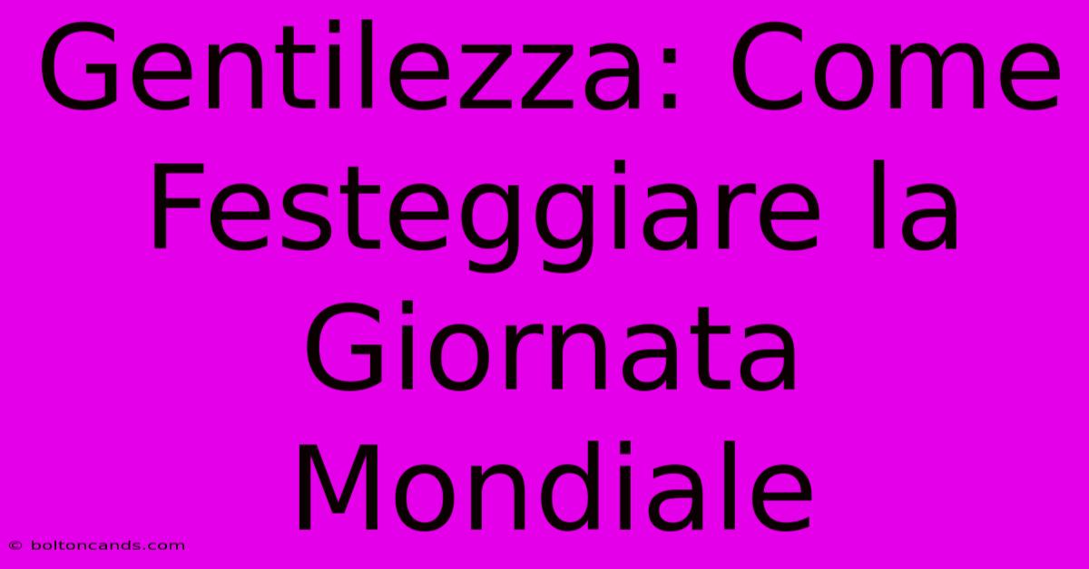 Gentilezza: Come Festeggiare La Giornata Mondiale