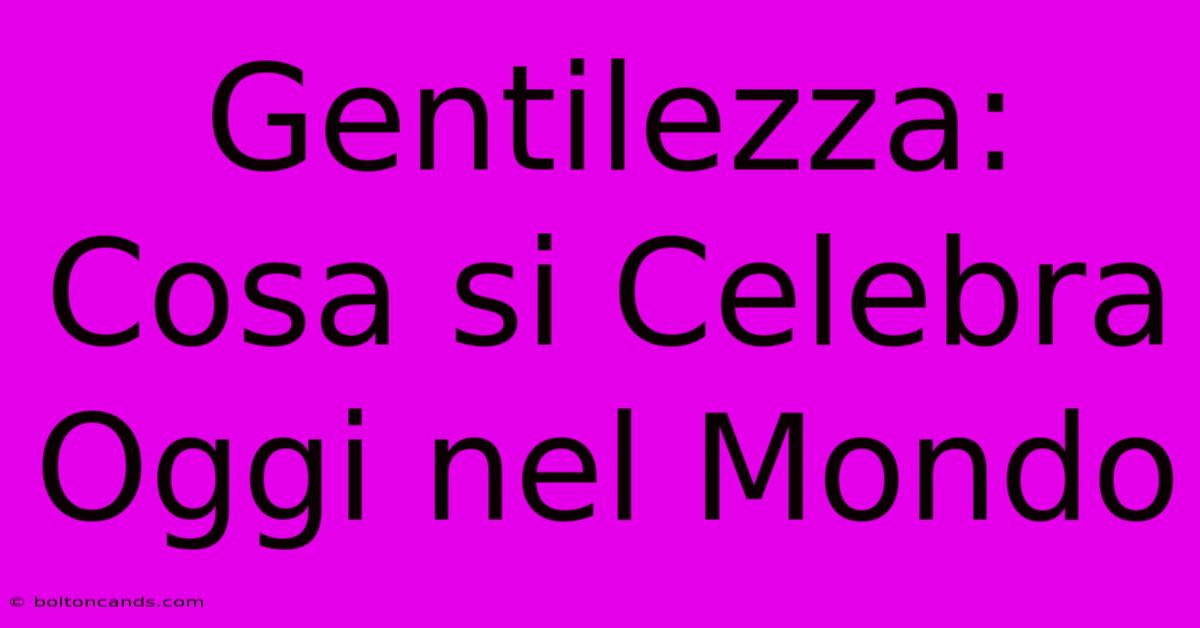 Gentilezza: Cosa Si Celebra Oggi Nel Mondo