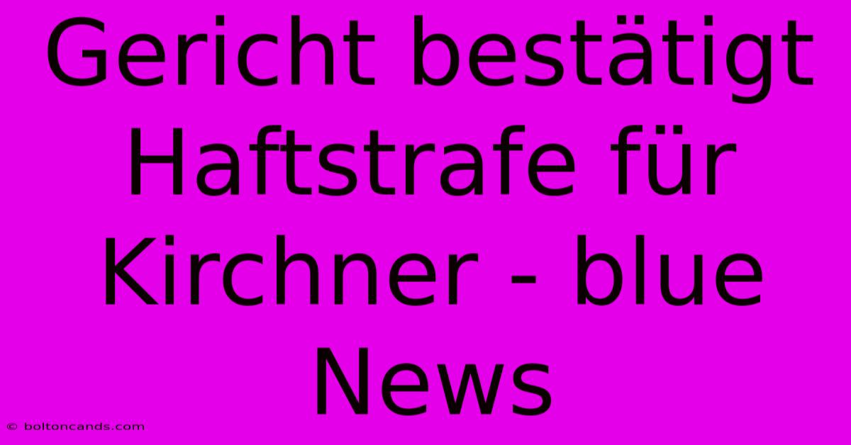 Gericht Bestätigt Haftstrafe Für Kirchner - Blue News