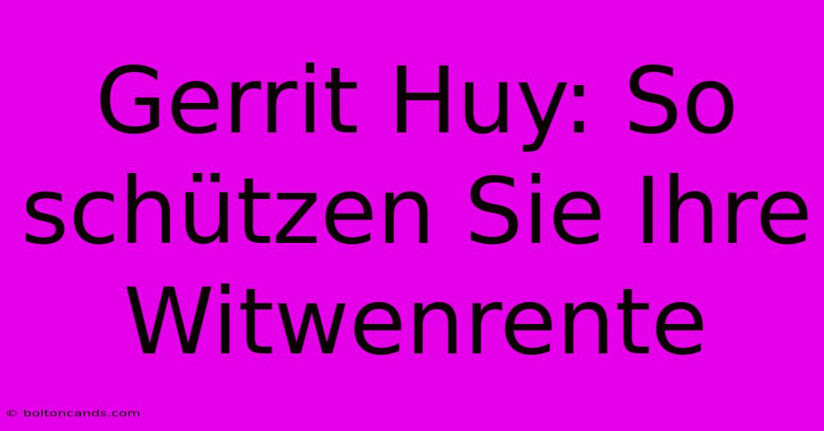 Gerrit Huy: So Schützen Sie Ihre Witwenrente