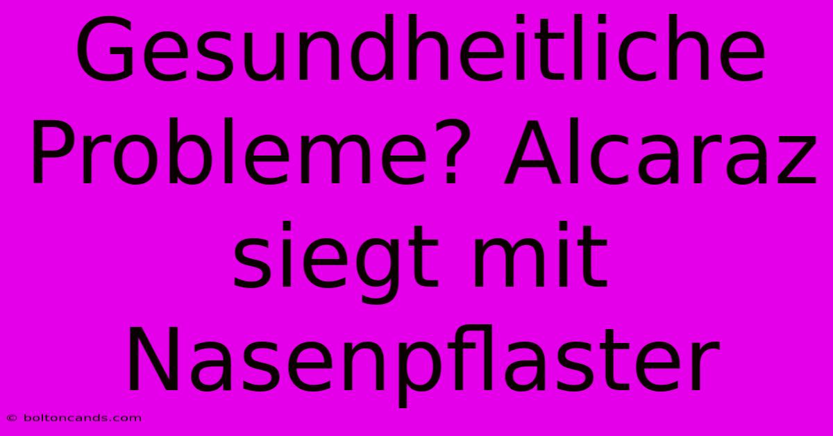 Gesundheitliche Probleme? Alcaraz Siegt Mit Nasenpflaster 