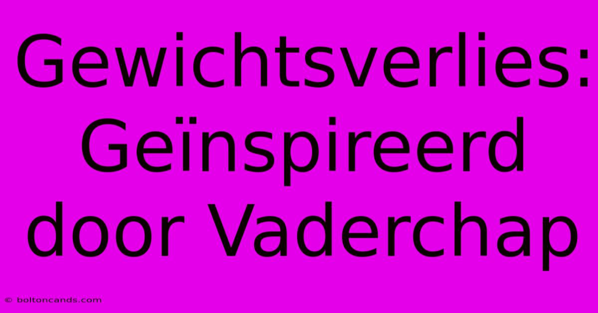 Gewichtsverlies: Geïnspireerd Door Vaderchap