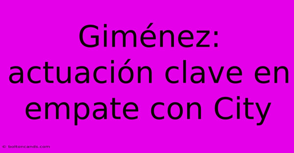 Giménez: Actuación Clave En Empate Con City