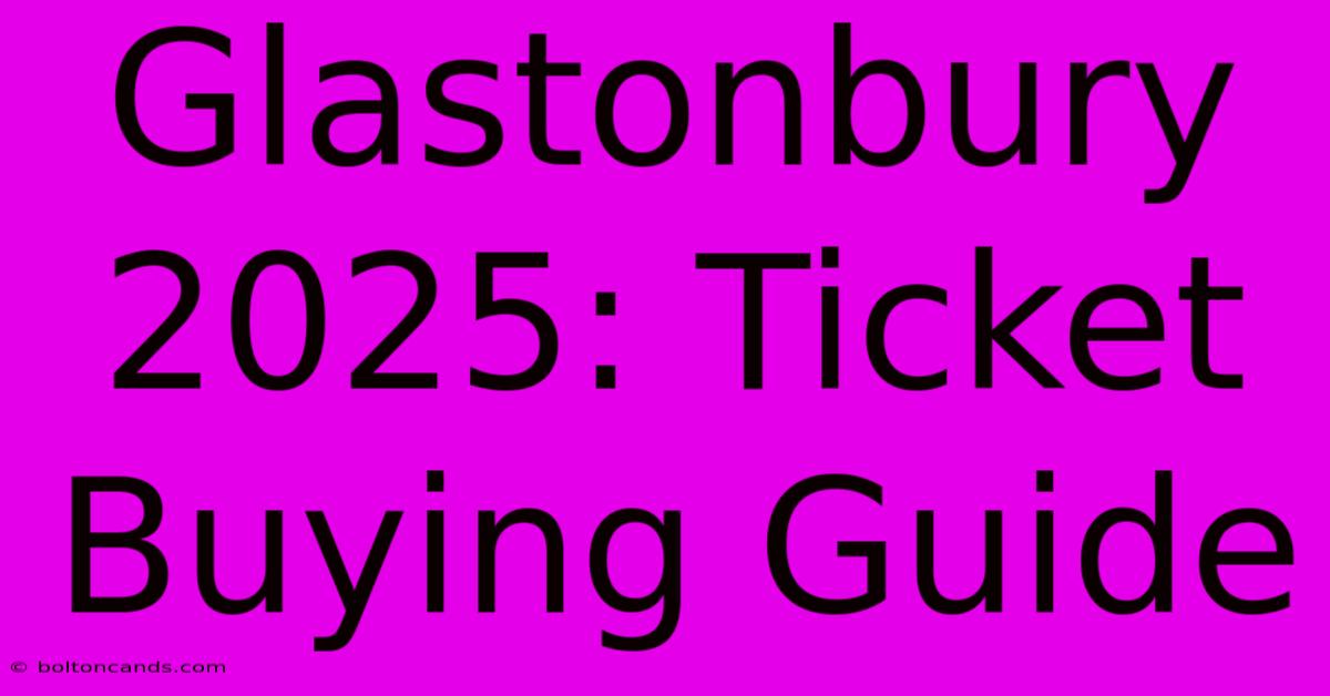 Glastonbury 2025: Ticket Buying Guide