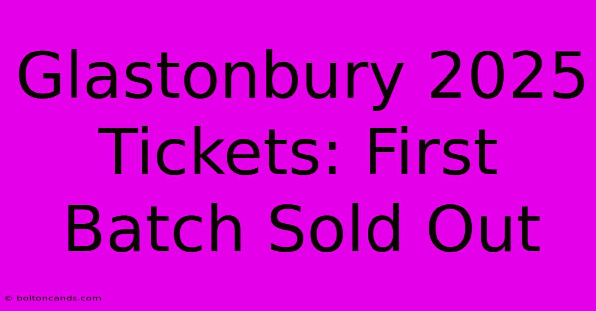 Glastonbury 2025 Tickets: First Batch Sold Out